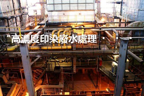“高濃度印染廢水處理，綠色創(chuàng)新，凈享環(huán)保新篇章”